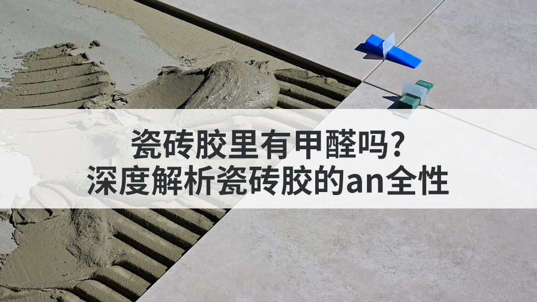 瓷砖胶里有甲醛吗?深度解析瓷砖胶的an全性